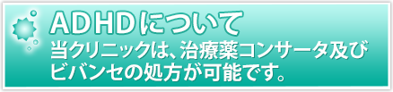 当クリニックは、治療薬コンサータ及びビバンセの処方が可能です。